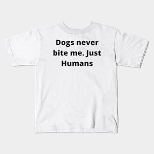 Dogs never bite me. Just Humans Kids T-Shirt